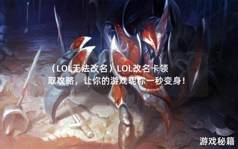 （LOL无法改名）LOL改名卡领取攻略，让你的游戏昵称一秒变身！