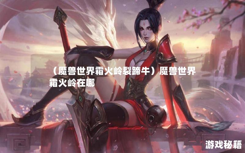 （魔兽世界霜火岭裂蹄牛）魔兽世界霜火岭在哪