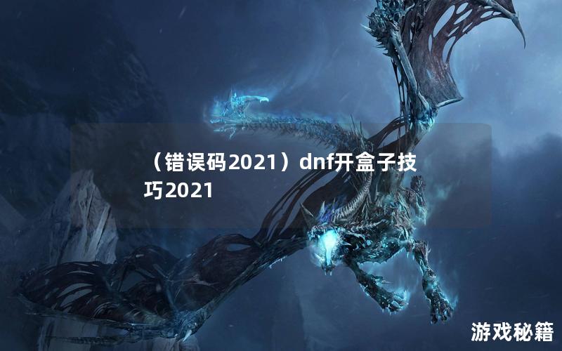 （错误码2021）dnf开盒子技巧2021