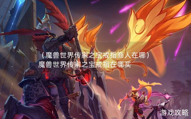 （魔兽世界传家之宝戒指商人在哪）魔兽世界传家之宝戒指在哪买