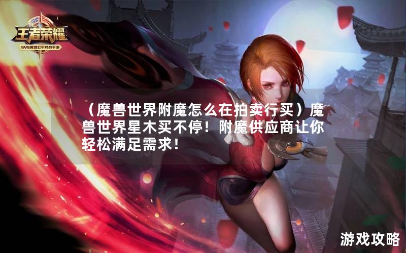 （魔兽世界附魔怎么在拍卖行买）魔兽世界星木买不停！附魔供应商让你轻松满足需求！