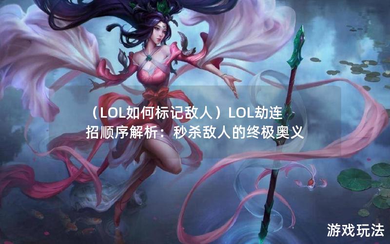 （LOL如何标记敌人）LOL劫连招顺序解析：秒杀敌人的终极奥义