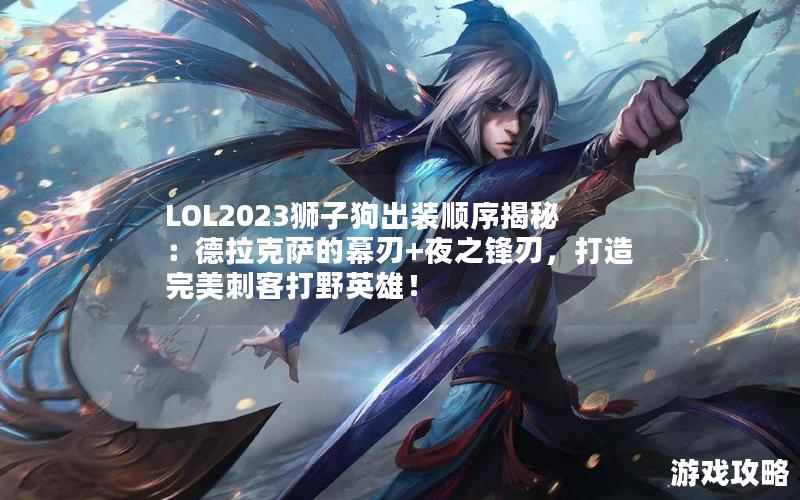 LOL2023狮子狗出装顺序揭秘：德拉克萨的幕刃+夜之锋刃，打造完美刺客打野英雄！