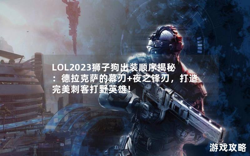 LOL2023狮子狗出装顺序揭秘：德拉克萨的幕刃+夜之锋刃，打造完美刺客打野英雄！