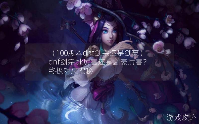 （100版本dnf剑宗还是剑豪）dnf剑宗pk厉害还是剑豪厉害？终极对决揭秘