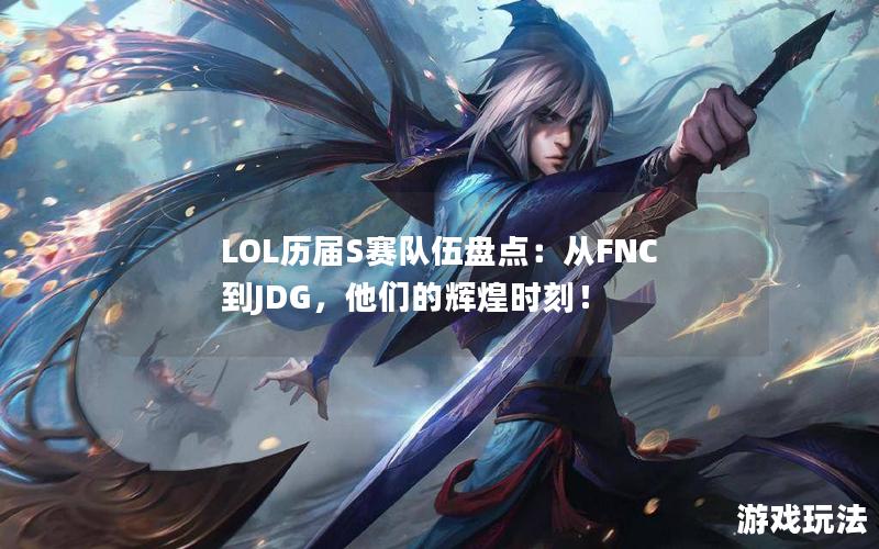 LOL历届S赛队伍盘点：从FNC到JDG，他们的辉煌时刻！