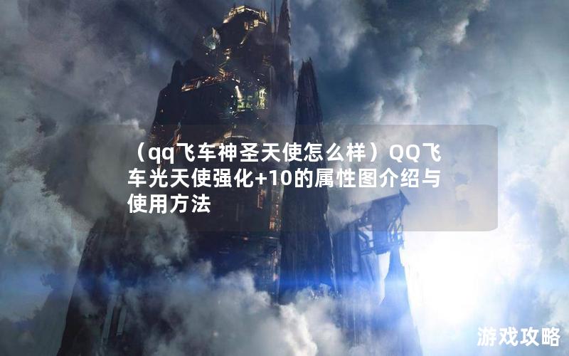 （qq飞车神圣天使怎么样）QQ飞车光天使强化+10的属性图介绍与使用方法