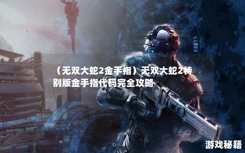 （无双大蛇2金手指）无双大蛇2特别版金手指代码完全攻略