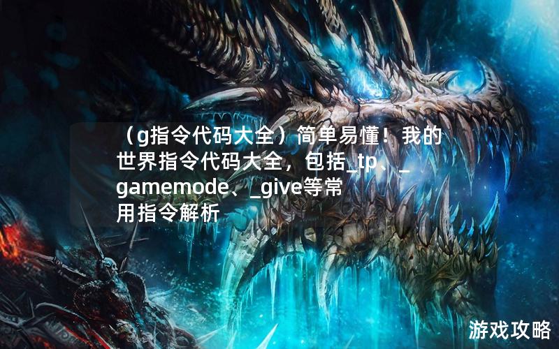 （g指令代码大全）简单易懂！我的世界指令代码大全，包括_tp、_gamemode、_give等常用指令解析