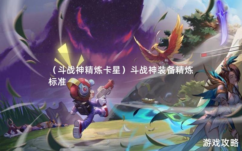 （斗战神精炼卡星）斗战神装备精炼标准