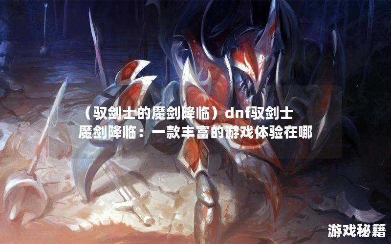 （驭剑士的魔剑降临）dnf驭剑士魔剑降临：一款丰富的游戏体验在哪