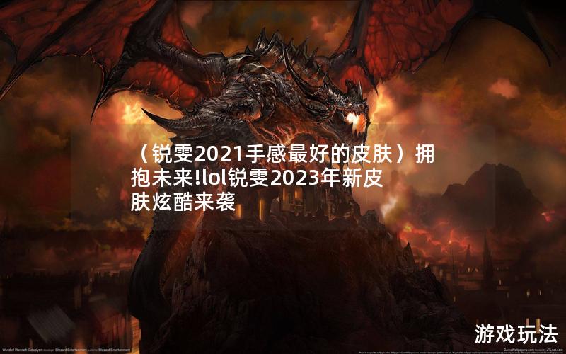 （锐雯2021手感最好的皮肤）拥抱未来!lol锐雯2023年新皮肤炫酷来袭