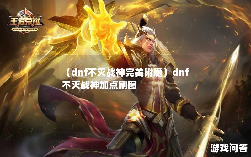 （dnf不灭战神完美附魔）dnf不灭战神加点刷图