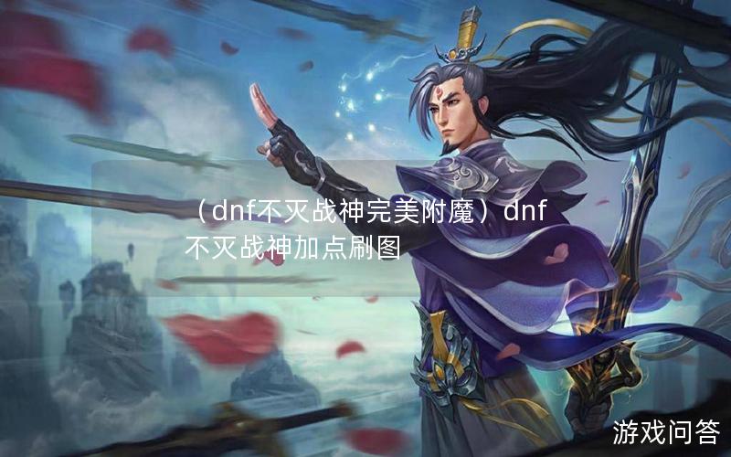 （dnf不灭战神完美附魔）dnf不灭战神加点刷图